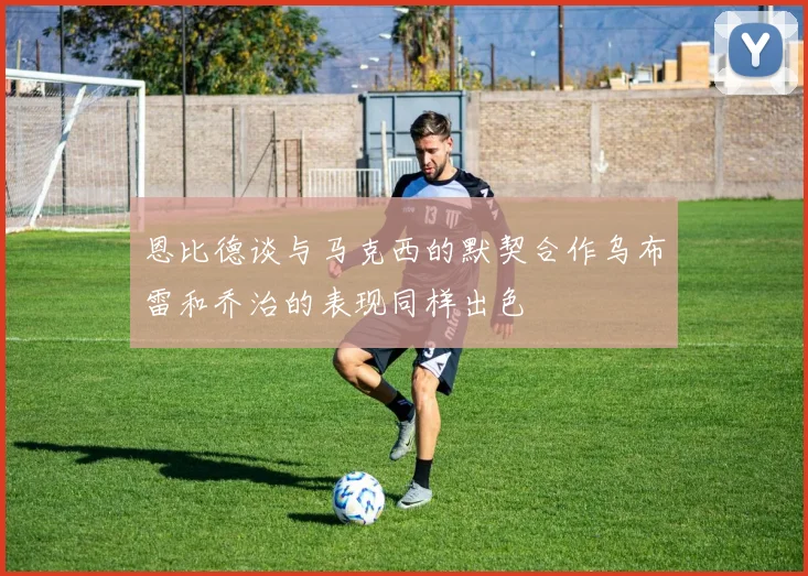 恩比德谈与马克西的默契合作乌布雷和乔治的表现同样出色
