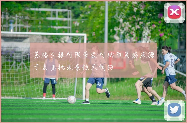 苏格兰银行限量发行纸币灵感来源于麦克托米奈惊天倒钩