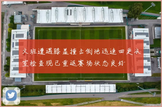 文班遭遇膝盖撞击倒地迅速回更衣室检查现已重返赛场状态良好