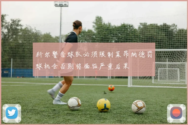 科尔警告球队必须限制莱昂纳德罚球机会否则将面临严重后果