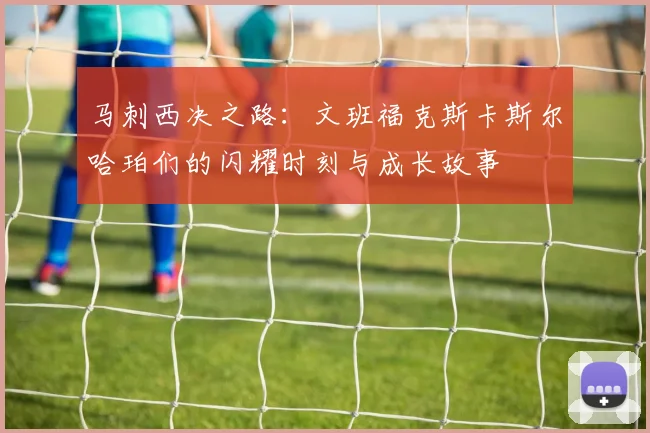 马刺西决之路：文班福克斯卡斯尔哈珀们的闪耀时刻与成长故事