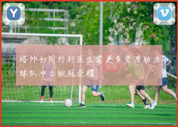 塔帅如同外科医生需更多资源助力球队冲击欧冠荣耀