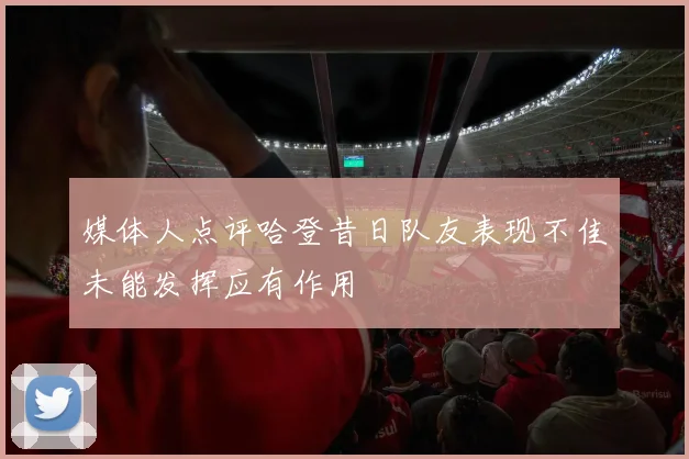 媒体人点评哈登昔日队友表现不佳未能发挥应有作用