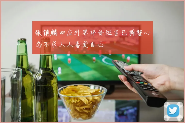 张镇麟回应外界评价坦言已调整心态不求人人喜爱自己