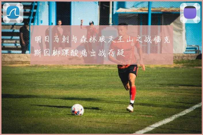 明日马刺与森林狼天王山之战福克斯因脚踝酸痛出战存疑