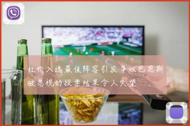 杜伦入选最佳阵容引发争议巴恩斯被忽视的投票结果令人失望