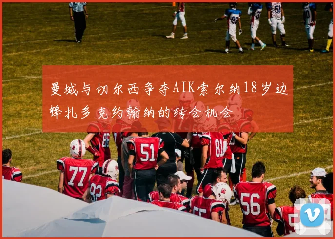 曼城与切尔西争夺AIK索尔纳18岁边锋扎多克约翰纳的转会机会