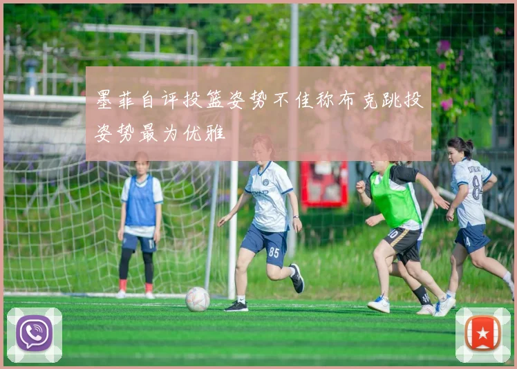 墨菲自评投篮姿势不佳称布克跳投姿势最为优雅