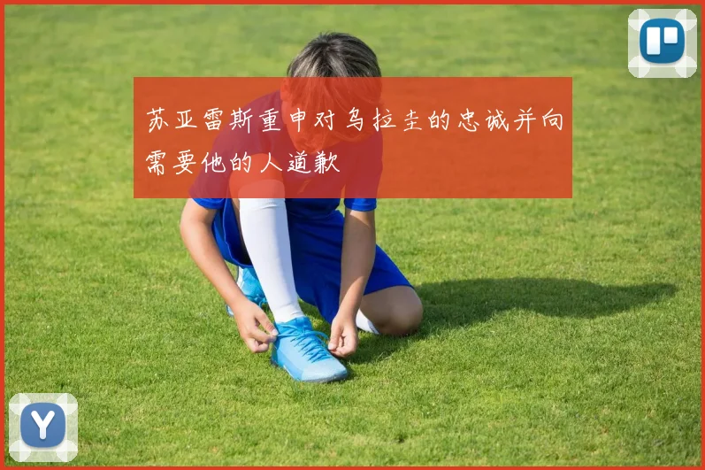 苏亚雷斯重申对乌拉圭的忠诚并向需要他的人道歉